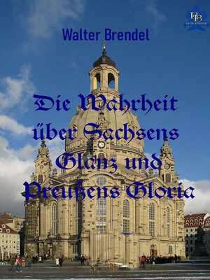 cover image of Die Wahrheit über Sachsens Glanz und Preußen Gloria
